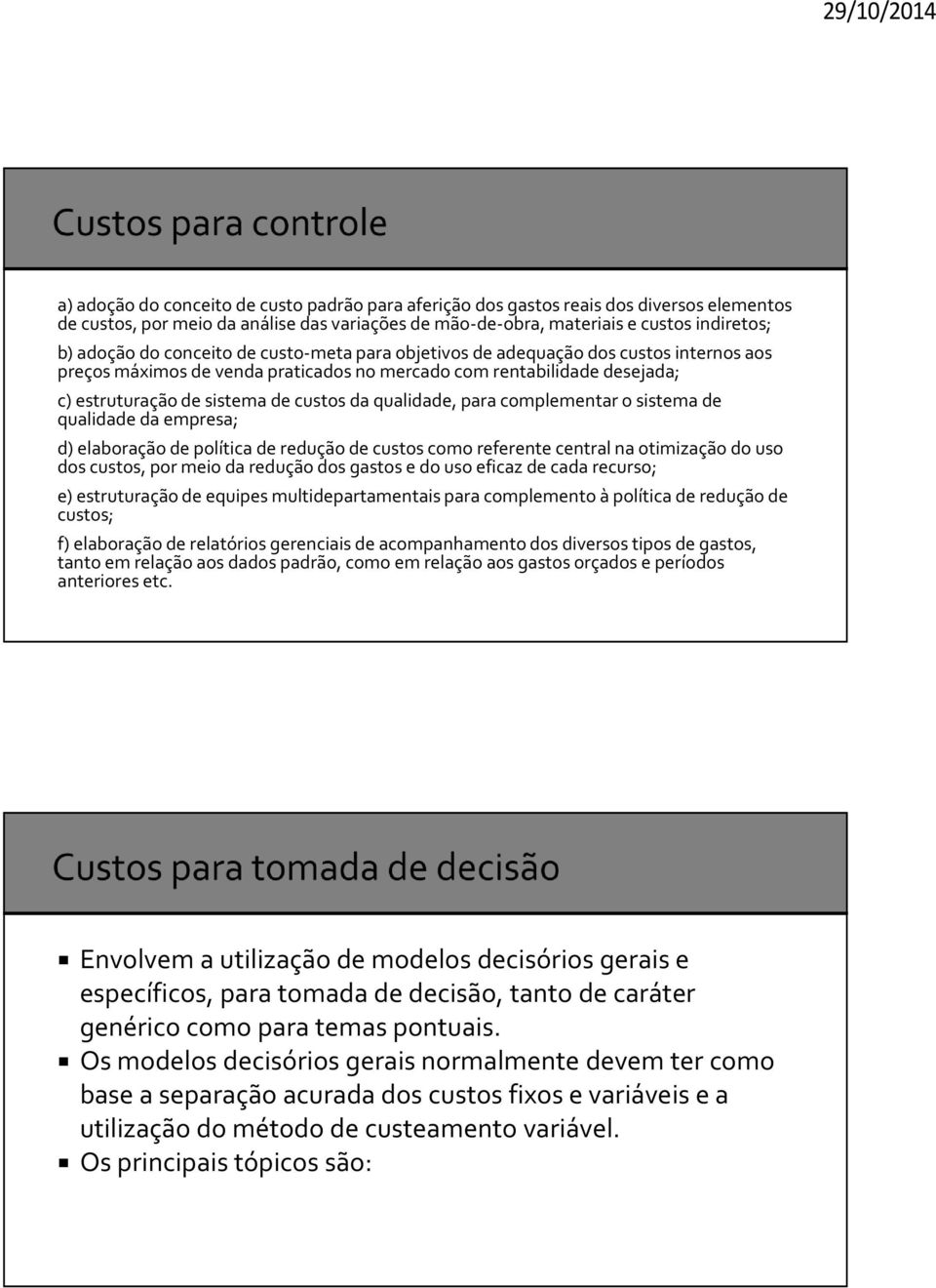 para complementar o sistema de qualidade da empresa; d) elaboração de política de redução de custos como referente central na otimização do uso dos custos, por meio da redução dos gastos e do uso