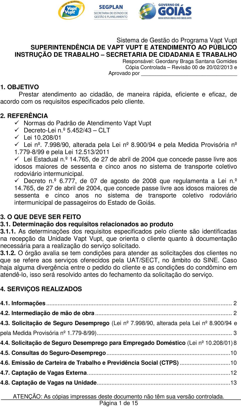 º 5.452/43 CLT Lei 10.208/01 Lei nº. 7.998/90, alterada pela Lei nº 8.900/94 e pela Medida Provisória nº 1.779-8/99 e pela Lei 12.513/2011 Lei Estadual n.º 14.