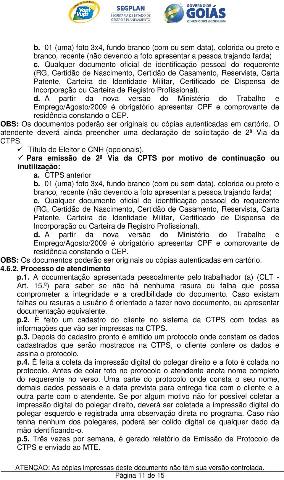 Dispensa de Incorporação ou Carteira de Registro Profissional). d. A partir da nova versão do Ministério do Trabalho e Emprego/Agosto/2009 é obrigatório apresentar CPF e comprovante de residência constando o CEP.