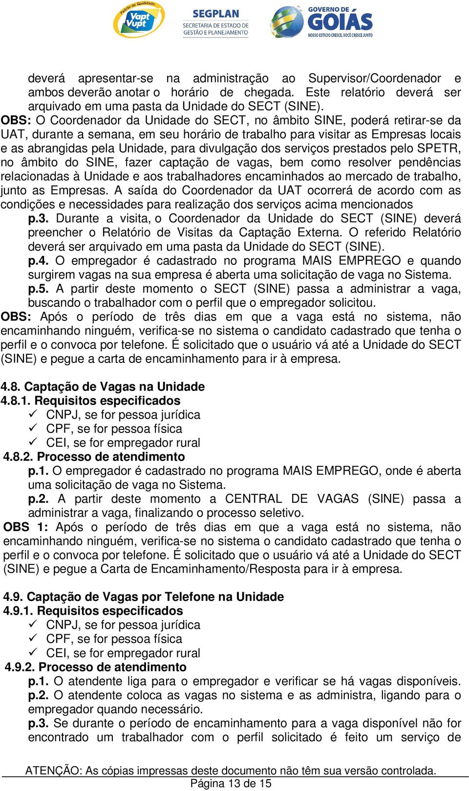 divulgação dos serviços prestados pelo SPETR, no âmbito do SINE, fazer captação de vagas, bem como resolver pendências relacionadas à Unidade e aos trabalhadores encaminhados ao mercado de trabalho,