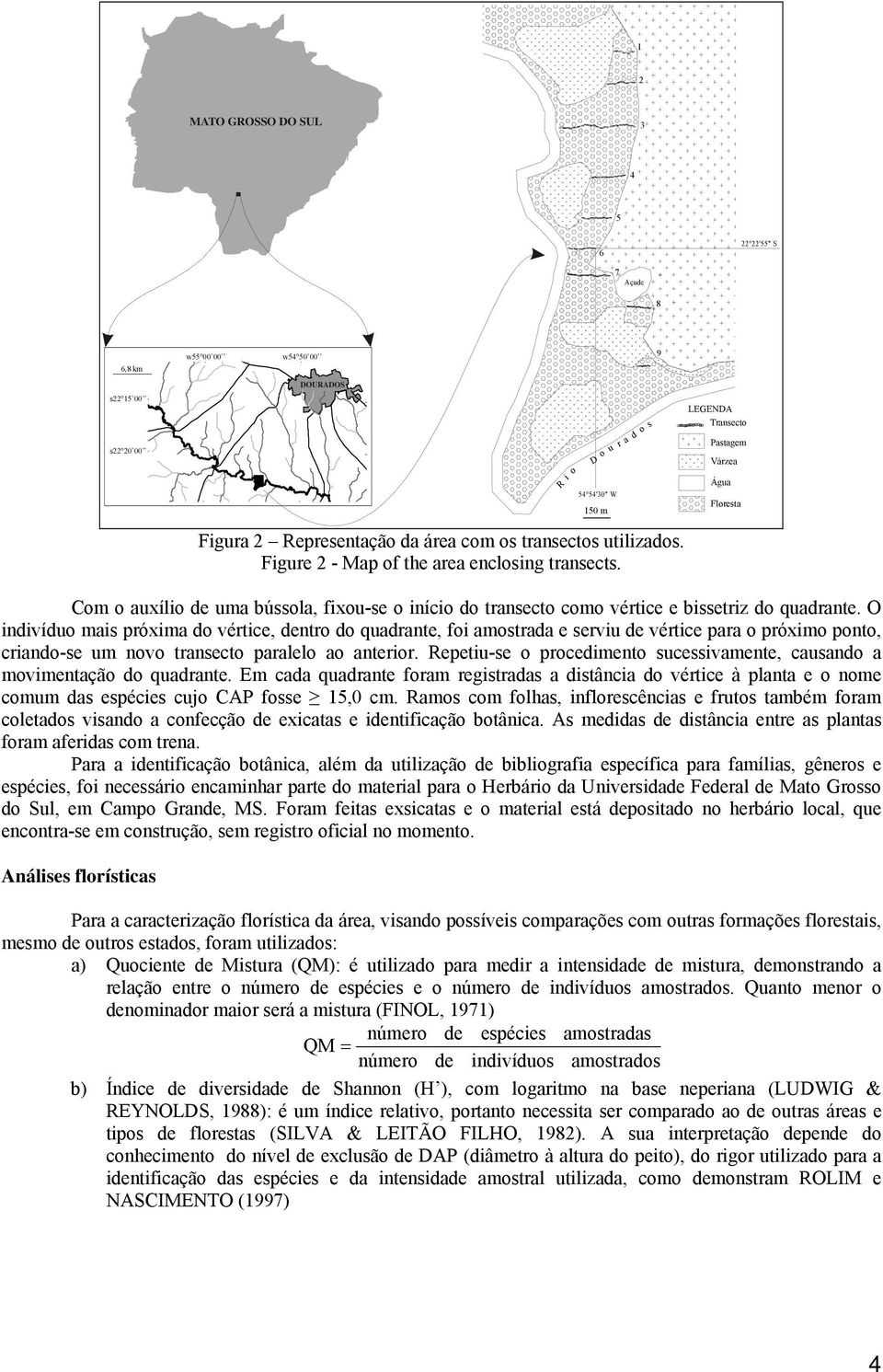 150 m 9 LEGENDA Transecto Pastagem Várzea Água Floresta Com o auxílio de uma bússola, fixou-se o início do transecto como vértice e bissetriz do quadrante.