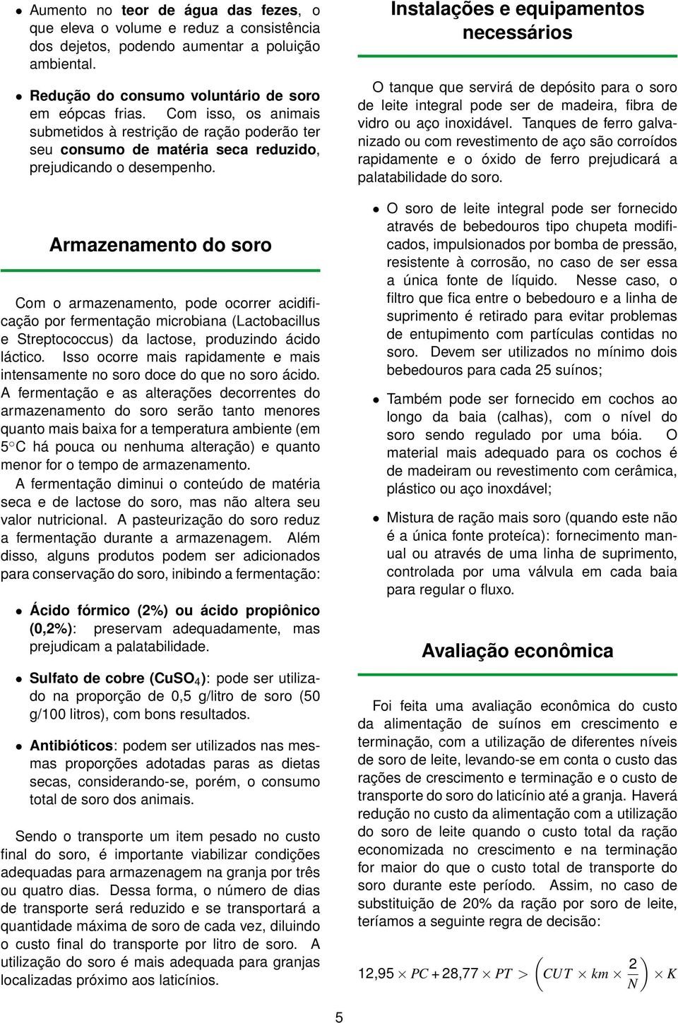 Armazenamento do soro Com o armazenamento, pode ocorrer acidificação por fermentação microbiana (Lactobacillus e Streptococcus) da lactose, produzindo ácido láctico.