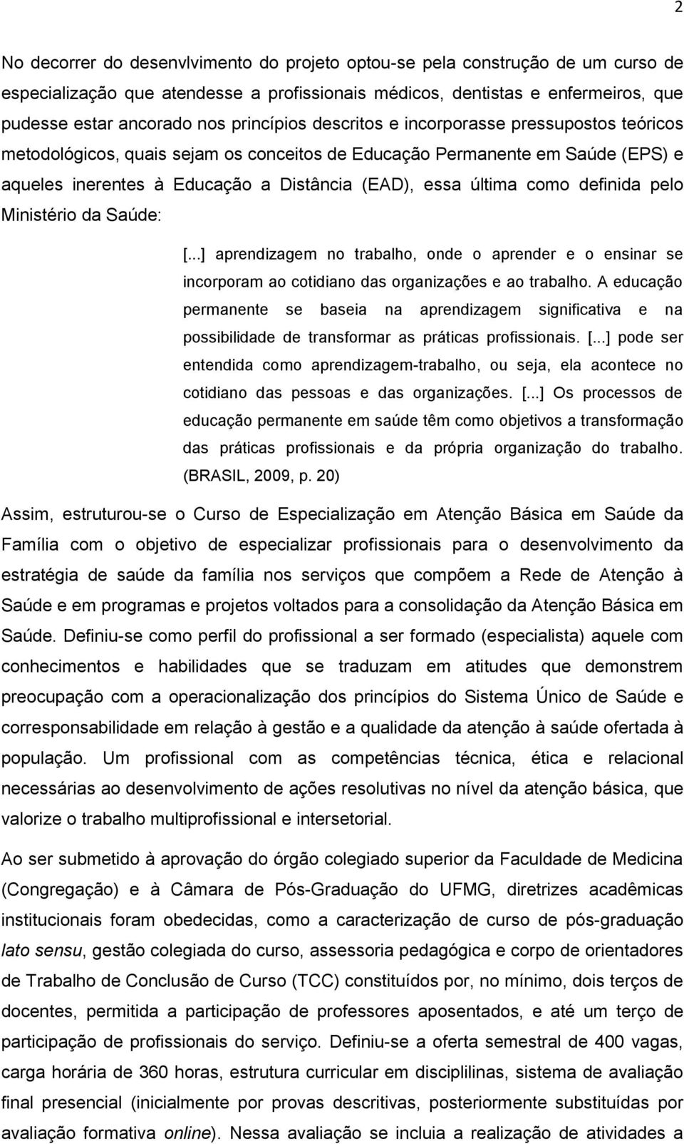 como definida pelo Ministério da Saúde: [...] aprendizagem no trabalho, onde o aprender e o ensinar se incorporam ao cotidiano das organizações e ao trabalho.