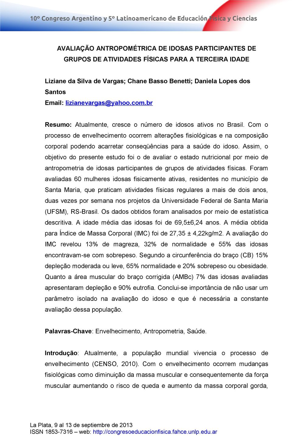 Com o processo de envelhecimento ocorrem alterações fisiológicas e na composição corporal podendo acarretar conseqüências para a saúde do idoso.