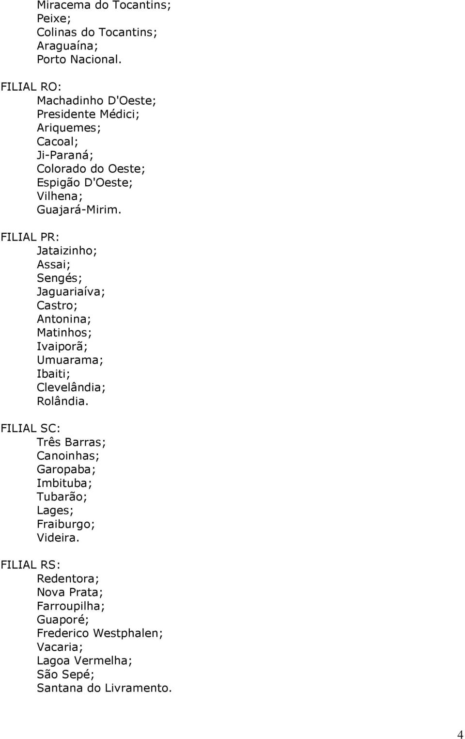 FILIAL PR: Jataizinho; Assai; Sengés; Jaguariaíva; Castro; Antonina; Matinhos; Ivaiporã; Umuarama; Ibaiti; Clevelândia; Rolândia.