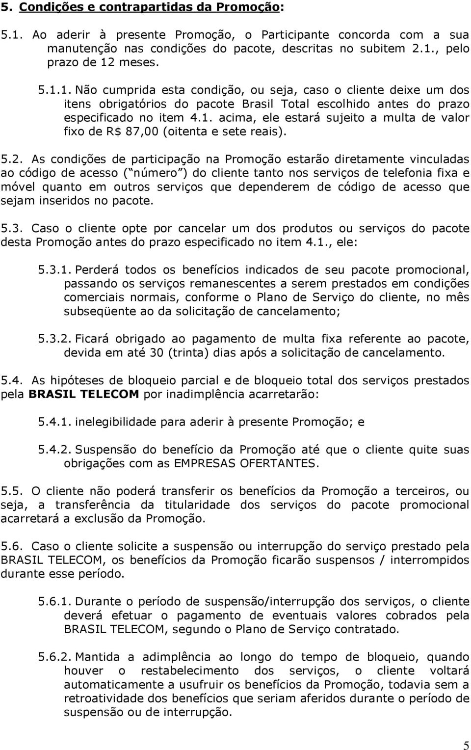 5.2. As condições de participação na Promoção estarão diretamente vinculadas ao código de acesso ( número ) do cliente tanto nos serviços de telefonia fixa e móvel quanto em outros serviços que