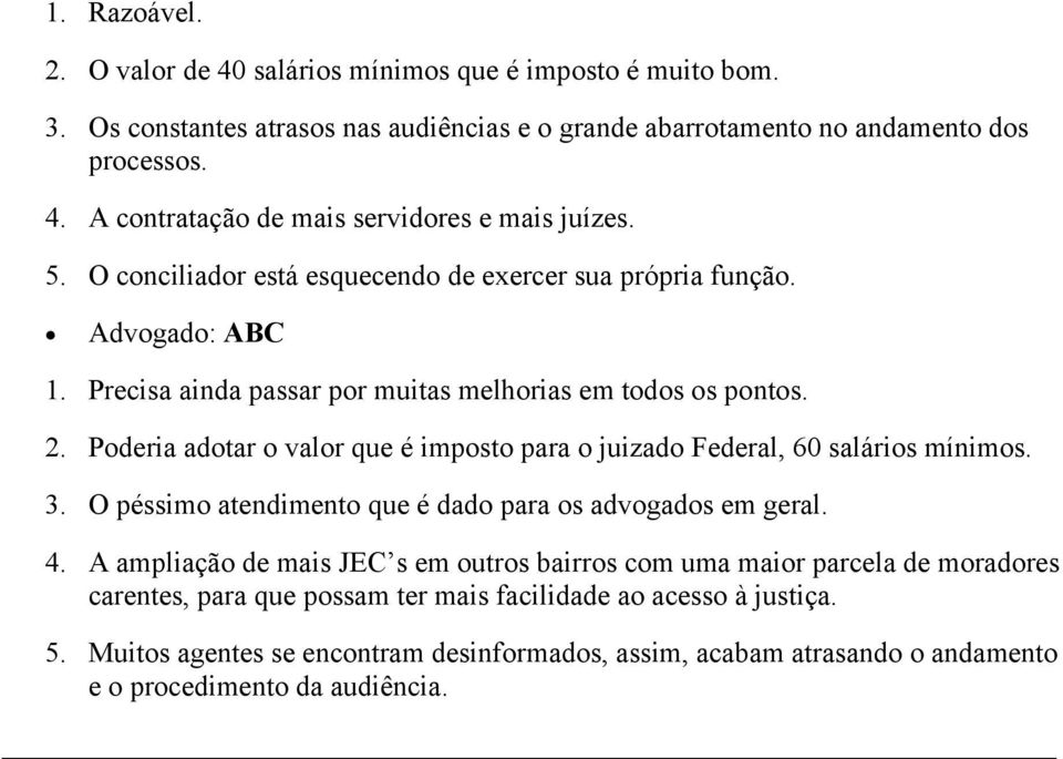 Poderia adotar o valor que é imposto para o juizado Federal, 60 salários mínimos. 3. O péssimo atendimento que é dado para os advogados em geral. 4.