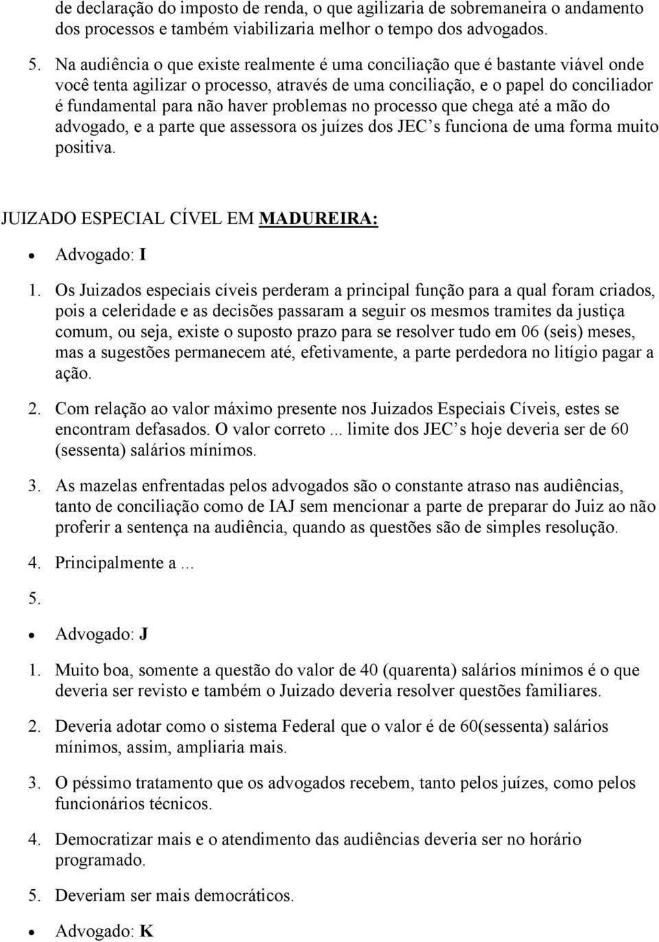 problemas no processo que chega até a mão do advogado, e a parte que assessora os juízes dos JEC s funciona de uma forma muito positiva. JUIZADO ESPECIAL CÍVEL EM MADUREIRA: Advogado: I 1.