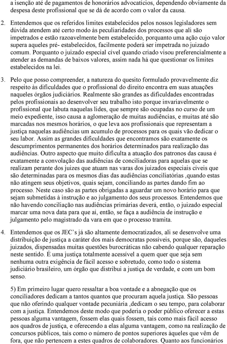 estabelecido, porquanto uma ação cujo valor supera aqueles pré- estabelecidos, facilmente poderá ser impetrada no juizado comum.