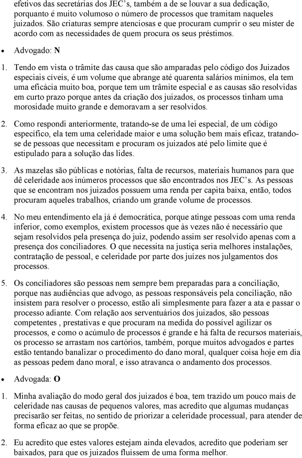 Tendo em vista o trâmite das causa que são amparadas pelo código dos Juizados especiais cíveis, é um volume que abrange até quarenta salários mínimos, ela tem uma eficácia muito boa, porque tem um