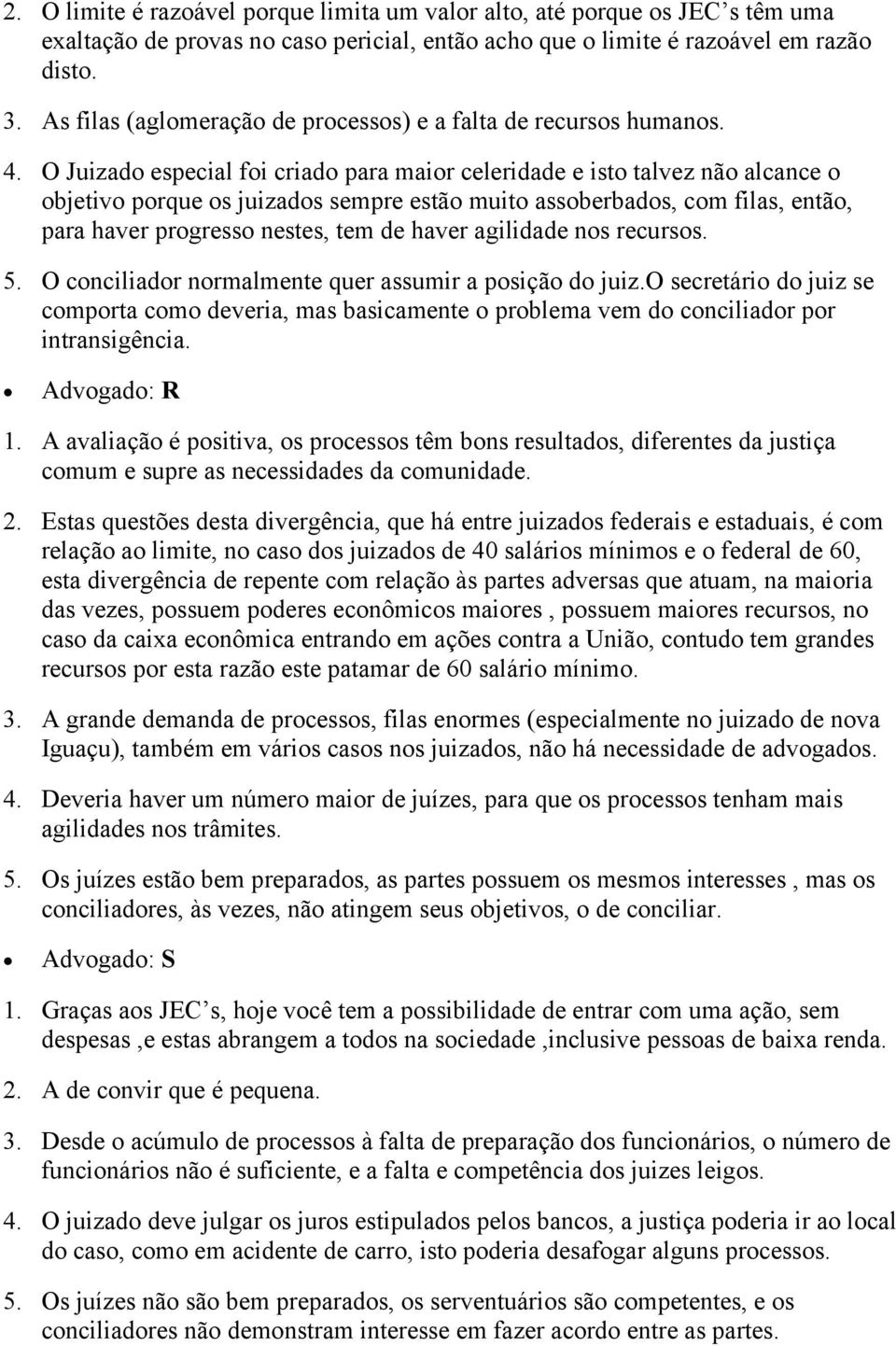 O Juizado especial foi criado para maior celeridade e isto talvez não alcance o objetivo porque os juizados sempre estão muito assoberbados, com filas, então, para haver progresso nestes, tem de