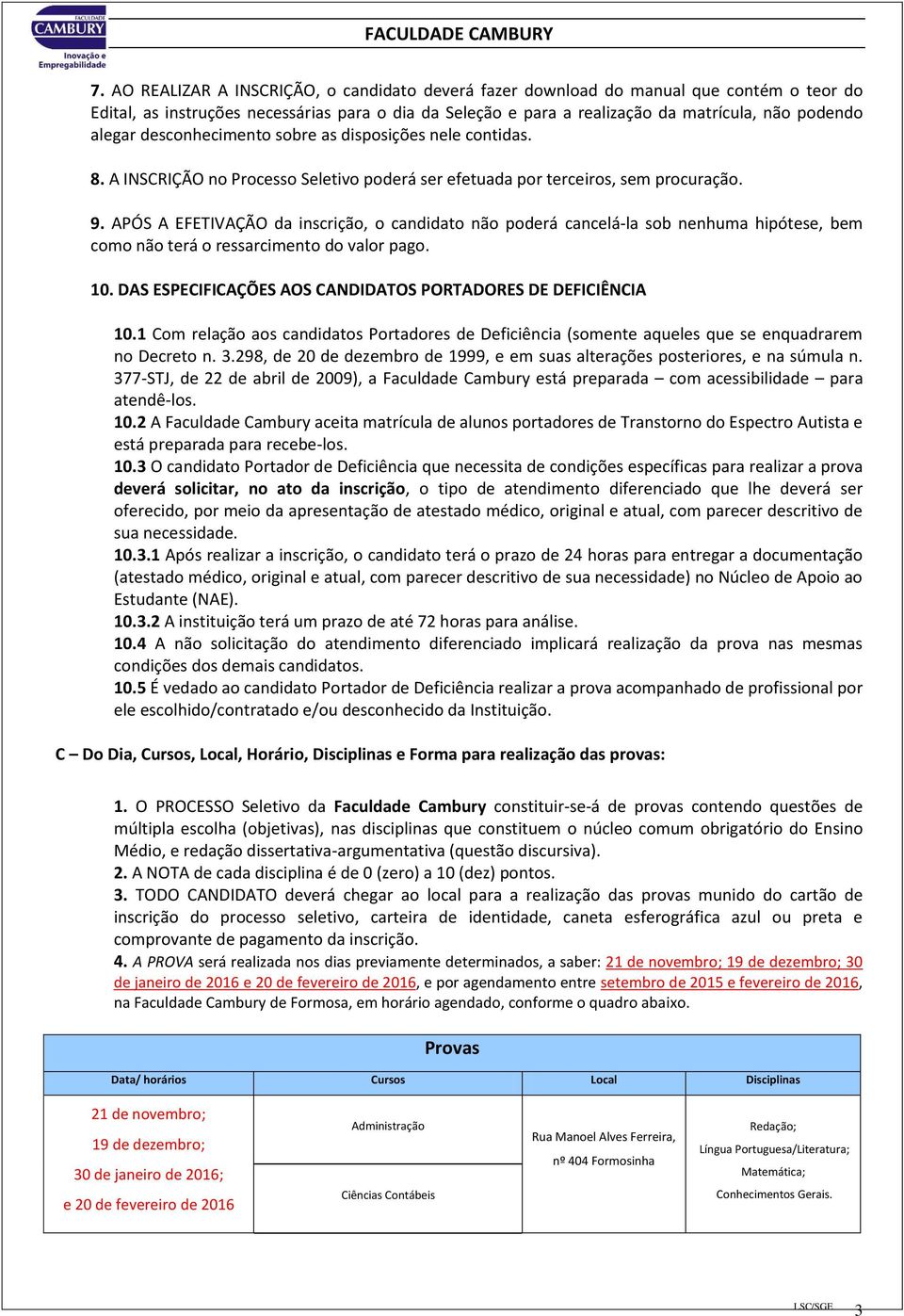 APÓS A EFETIVAÇÃO da inscrição, o candidato não poderá cancelá-la sob nenhuma hipótese, bem como não terá o ressarcimento do valor pago. 10.