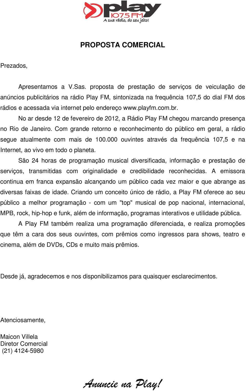 br. No ar desde 12 de fevereiro de 2012, a Rádio Play FM chegou marcando presença no Rio de Janeiro. Com grande retorno e reconhecimento do público em geral, a rádio segue atualmente com mais de 100.