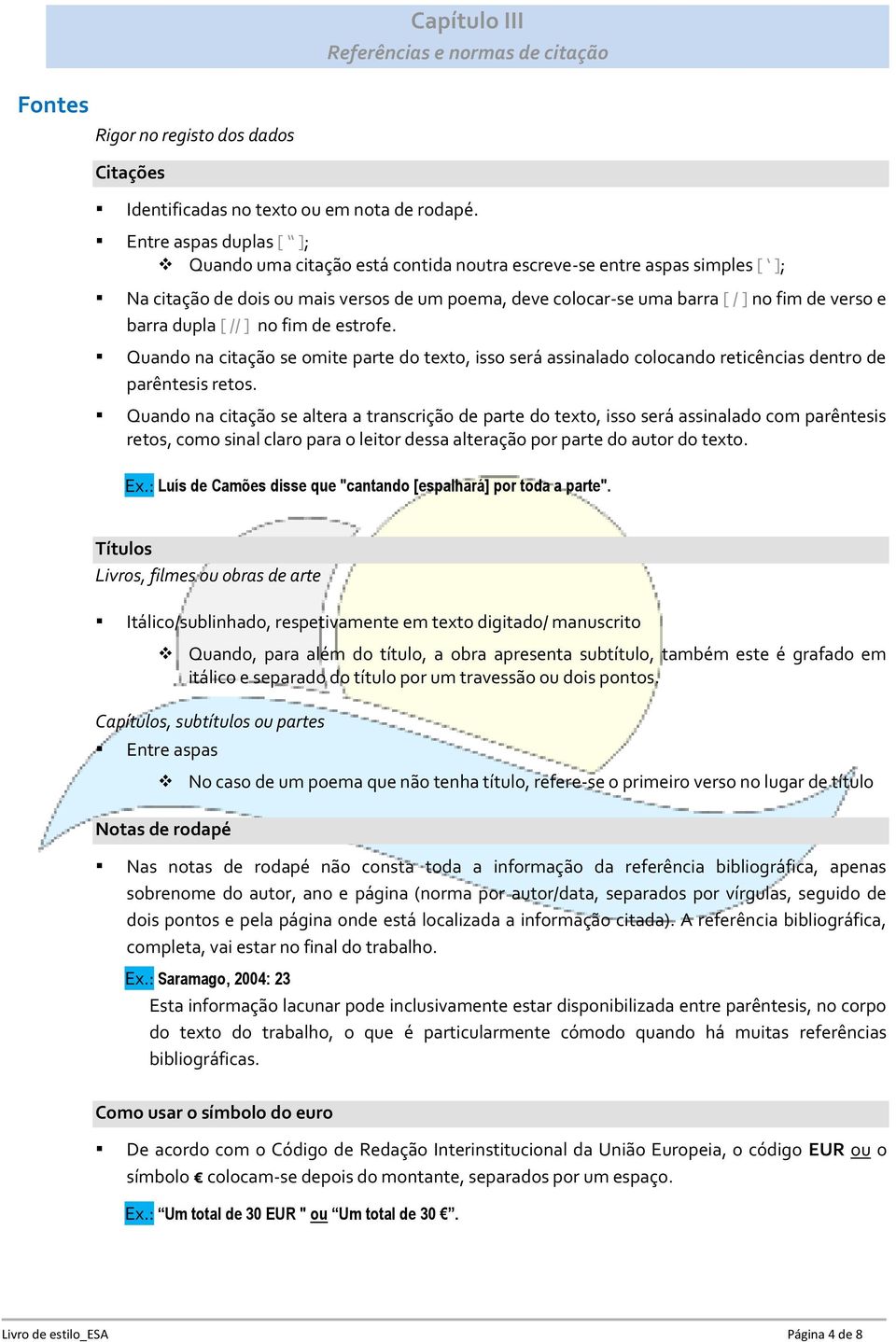 barra dupla [ // ] no fim de estrofe. Quando na citação se omite parte do texto, isso será assinalado colocando reticências dentro de parêntesis retos.