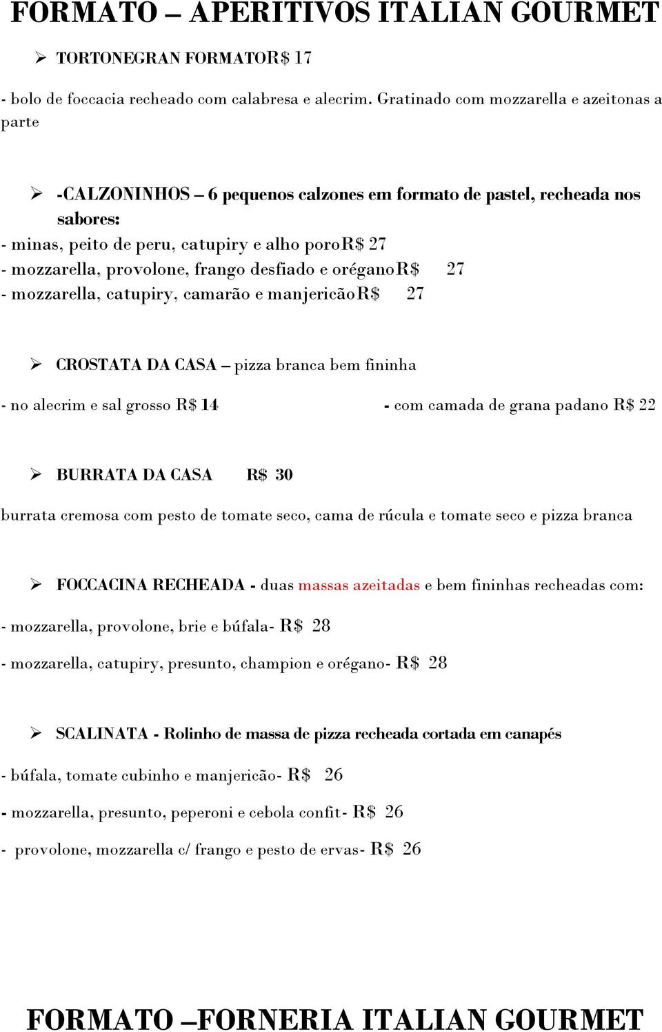 frango desfiado e oréganor$ 27 - mozzarella, catupiry, camarão e manjericãor$ 27 CROSTATA DA CASA pizza branca bem fininha - no alecrim e sal grosso R$ 14 - com camada de grana padano R$ 22 BURRATA