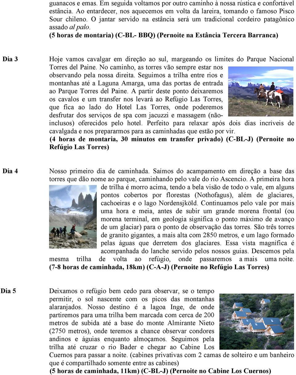 (5 horas de montaria) (C-BL- BBQ) (Pernoite na Estância Tercera Barranca) Dia 3 Hoje vamos cavalgar em direção ao sul, margeando os limites do Parque Nacional Torres del Paine.