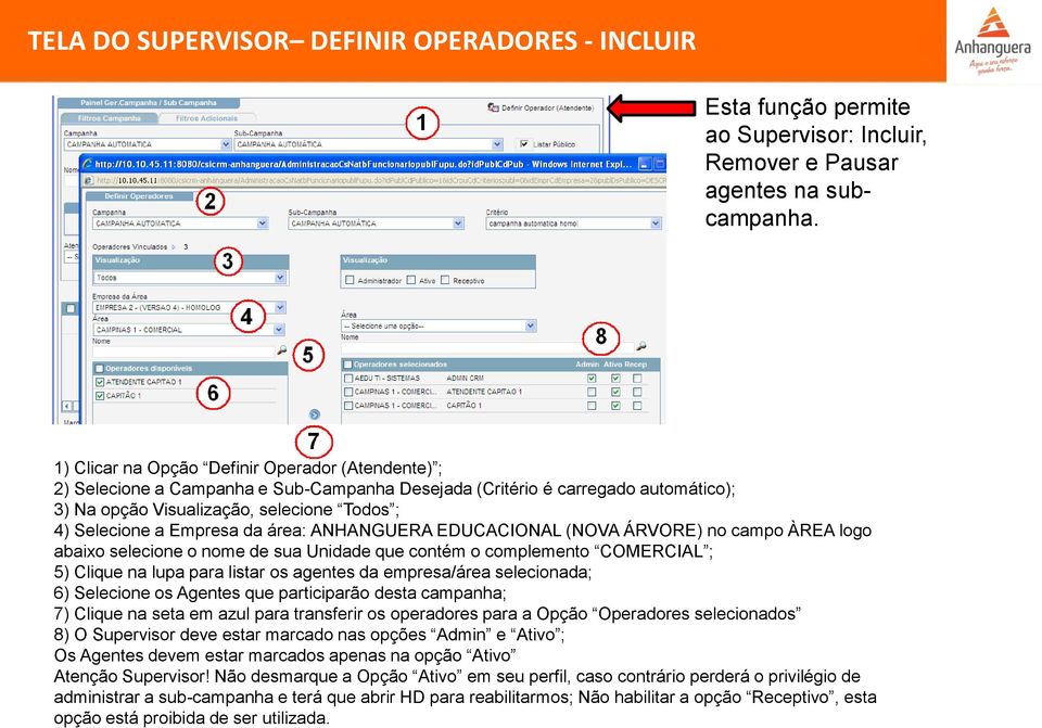 da área: ANHANGUERA EDUCACIONAL (NOVA ÁRVORE) no campo ÀREA logo abaixo selecione o nome de sua Unidade que contém o complemento COMERCIAL ; 5) Clique na lupa para listar os agentes da empresa/área