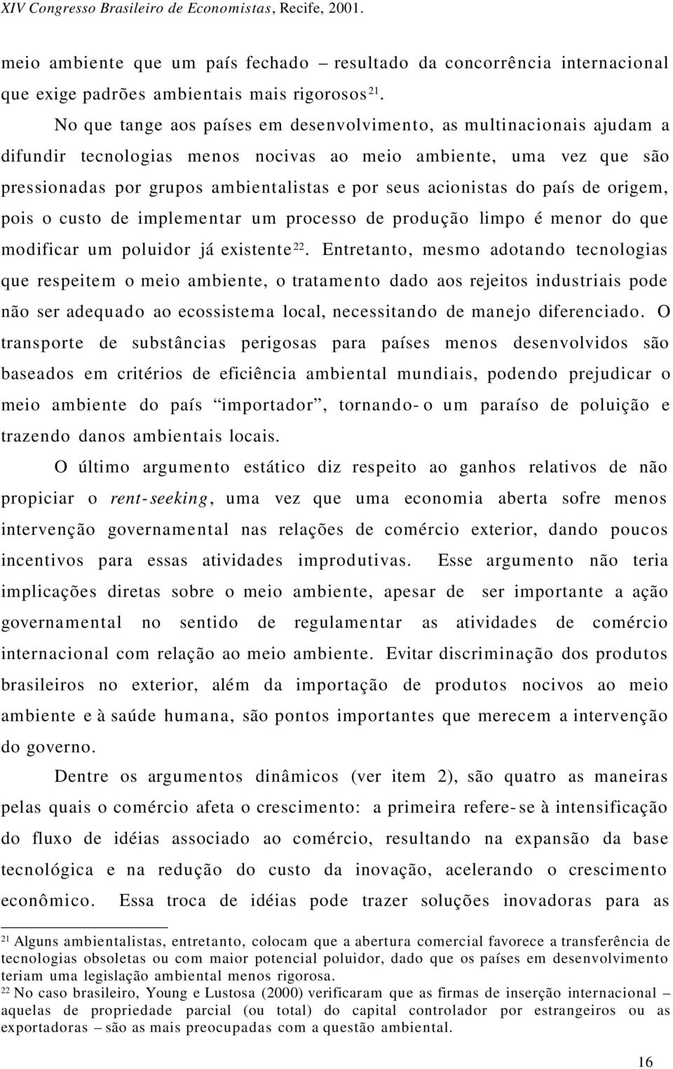 acionistas do país de origem, pois o custo de implementar um processo de produção limpo é menor do que modificar um poluidor já existente 22.