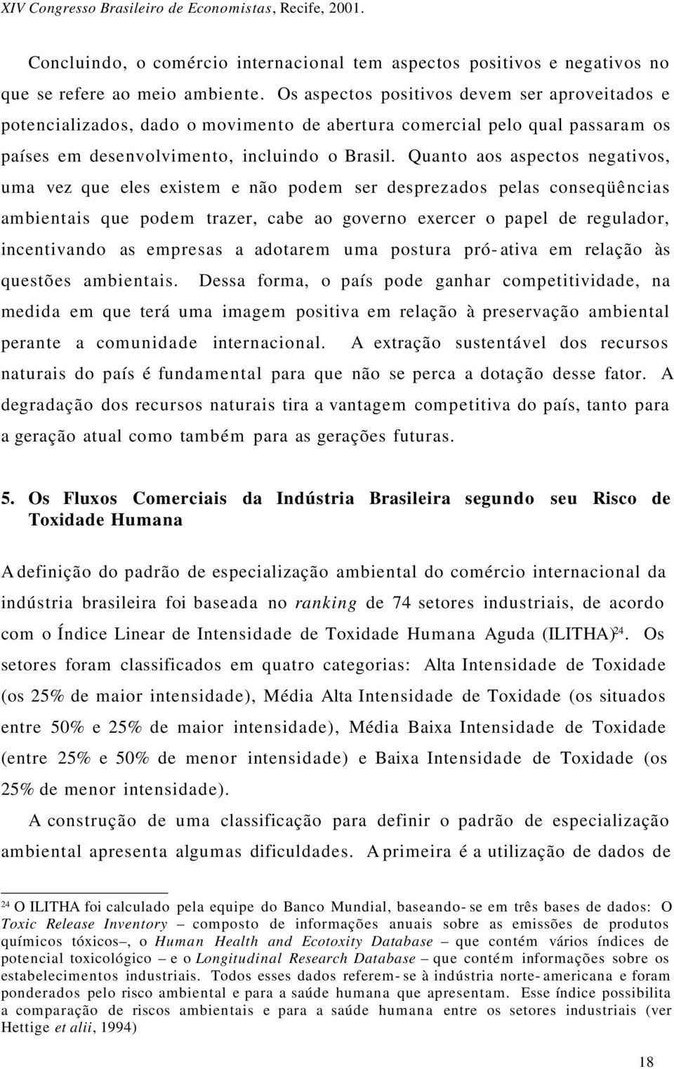 Quanto aos aspectos negativos, uma vez que eles existem e não podem ser desprezados pelas conseqüências ambientais que podem trazer, cabe ao governo exercer o papel de regulador, incentivando as