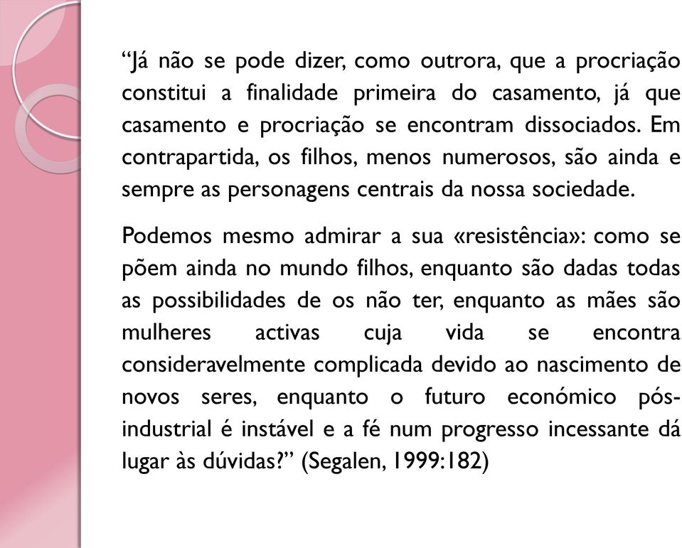 Podemos mesmo admirar a sua «resistência»: como se põem ainda no mundo filhos, enquanto são dadas todas as possibilidades de os não ter, enquanto as mães são