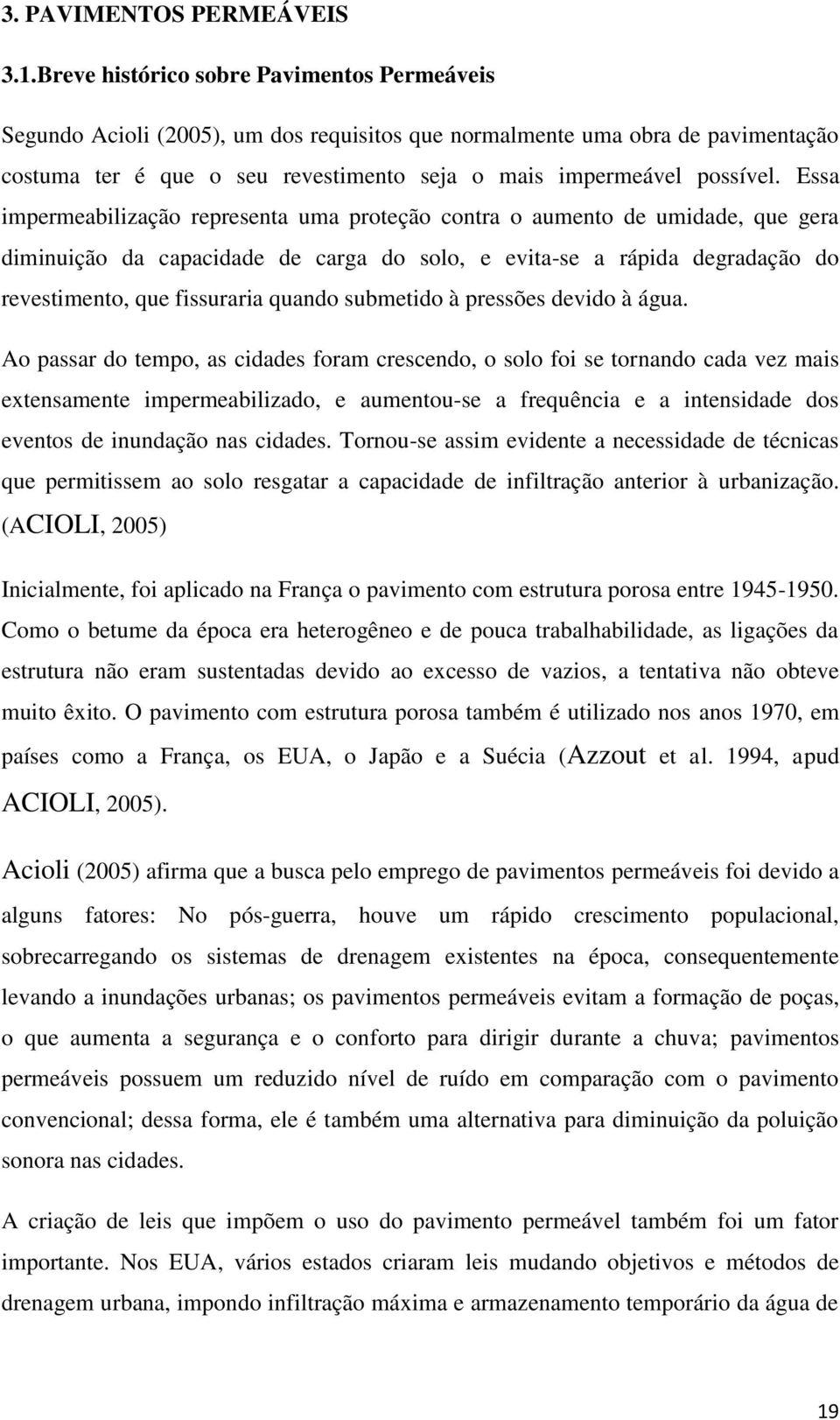 Essa impermeabilização representa uma proteção contra o aumento de umidade, que gera diminuição da capacidade de carga do solo, e evita-se a rápida degradação do revestimento, que fissuraria quando