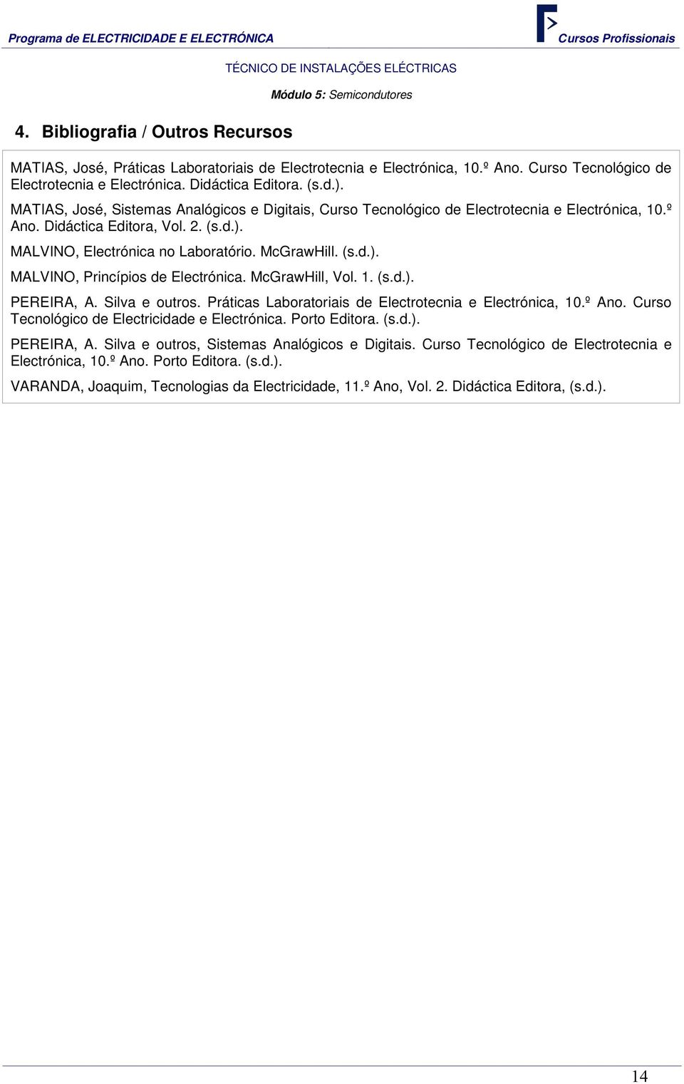 McGrawHill. (s.d.). MALVINO, Princípios de Electrónica. McGrawHill, Vol. 1. (s.d.). PEREIRA, A. Silva e outros. Práticas Laboratoriais de Electrotecnia e Electrónica, 10.º Ano.