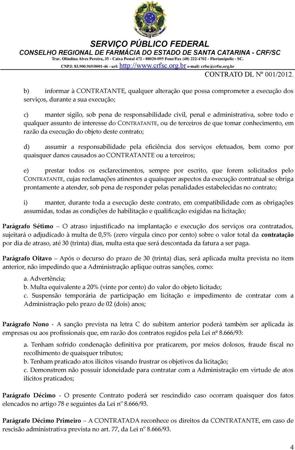 serviços efetuados, bem como por quaisquer danos causados ao CONTRATANTE ou a terceiros; e) prestar todos os esclarecimentos, sempre por escrito, que forem solicitados pelo CONTRATANTE, cujas