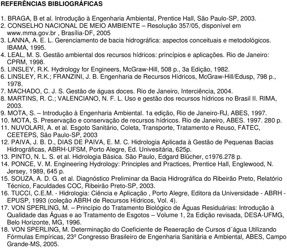 Gestão ambiental dos recursos hídricos: princípios e aplicações. Rio de Janeiro: CPRM, 1998. 5. LINSLEY, R.K. Hydrology for Engineers, McGraw-Hill, 508 p., 3a Edição, 1982. 6. LINSLEY, R.K.; FRANZINI, J.