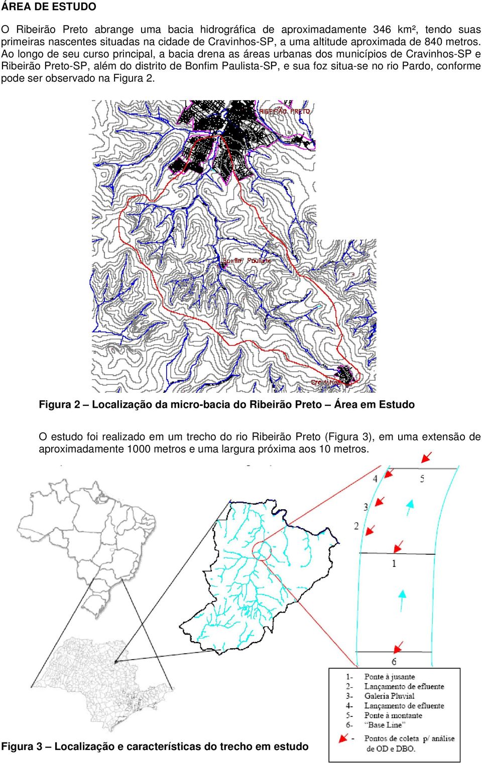 Ao longo de seu curso principal, a bacia drena as áreas urbanas dos municípios de Cravinhos-SP e Ribeirão Preto-SP, além do distrito de Bonfim Paulista-SP, e sua foz situa-se no