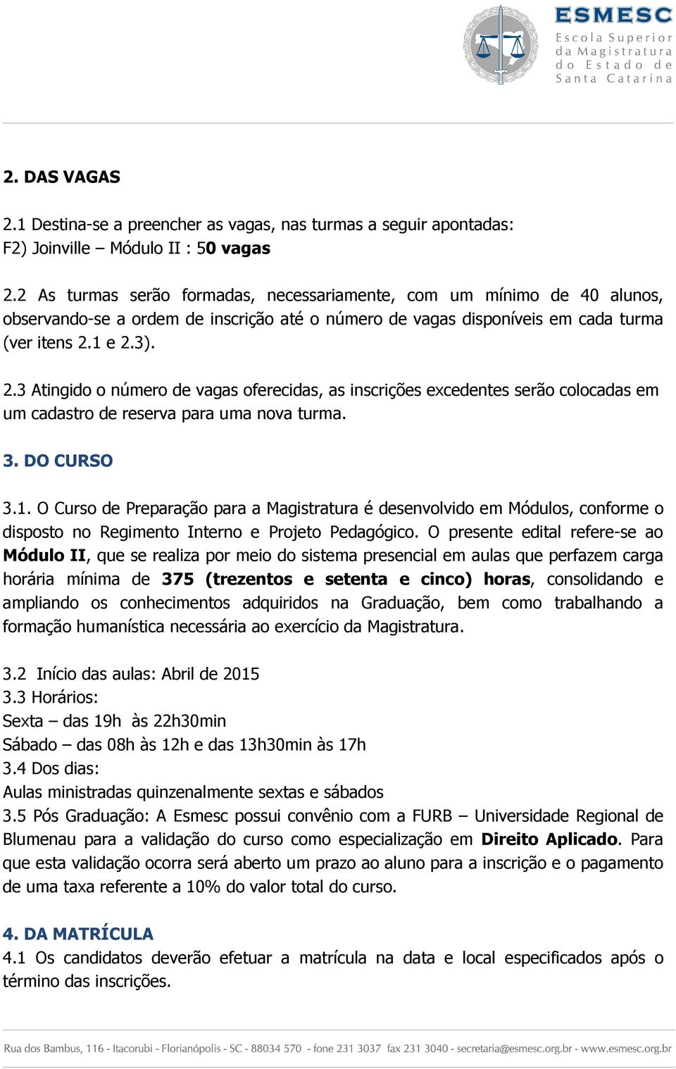 1 e 2.3). 2.3 Atingido o número de vagas oferecidas, as inscrições excedentes serão colocadas em um cadastro de reserva para uma nova turma. 3. DO CURSO 3.1. O Curso de Preparação para a Magistratura é desenvolvido em Módulos, conforme o disposto no Regimento Interno e Projeto Pedagógico.