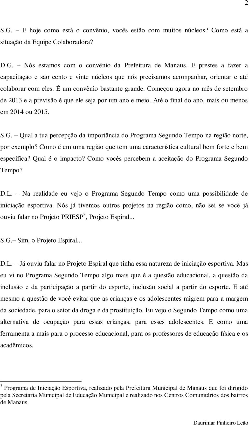 Começou agora no mês de setembro de 2013 e a previsão é que ele seja por um ano e meio. Até o final do ano, mais ou menos em 2014 ou 2015. S.G.