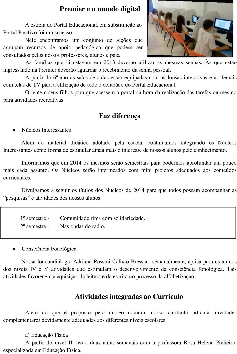 As famílias que já estavam em 2013 deverão utilizar as mesmas senhas. Às que estão ingressando na Premier deverão aguardar o recebimento da senha pessoal.