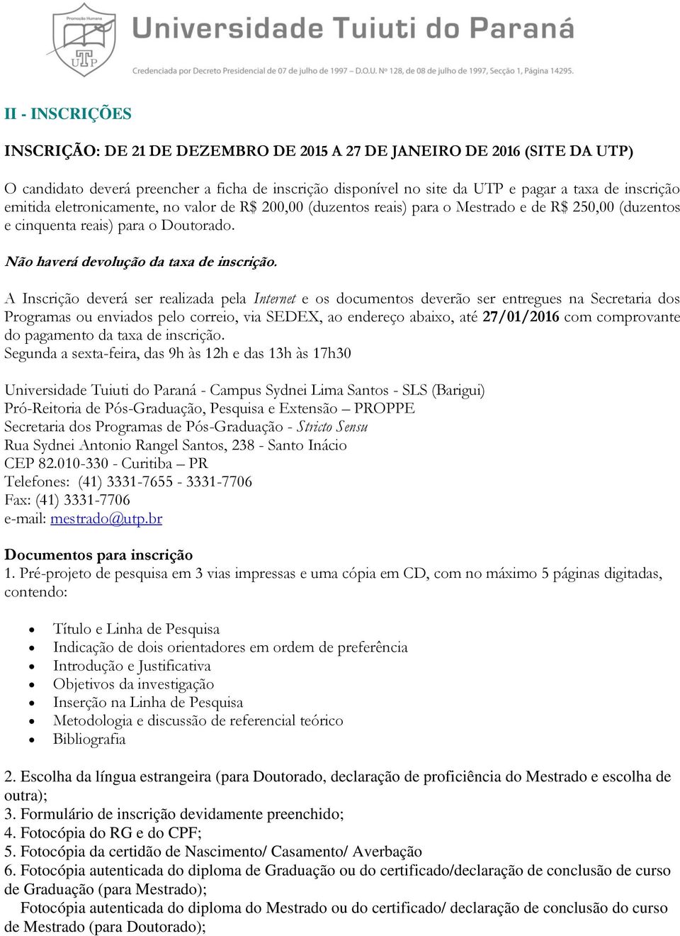 A Inscrição deverá ser realizada pela Internet e os documentos deverão ser entregues na Secretaria dos Programas ou enviados pelo correio, via SEDEX, ao endereço abaixo, até 27/01/2016 com