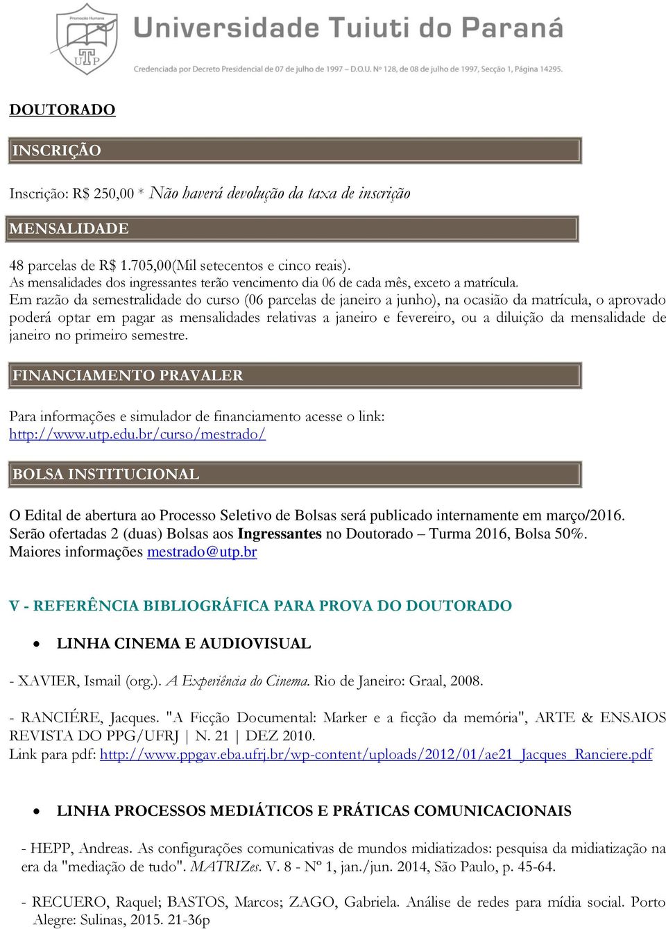 Em razão da semestralidade do curso (06 parcelas de janeiro a junho), na ocasião da matrícula, o aprovado poderá optar em pagar as mensalidades relativas a janeiro e fevereiro, ou a diluição da