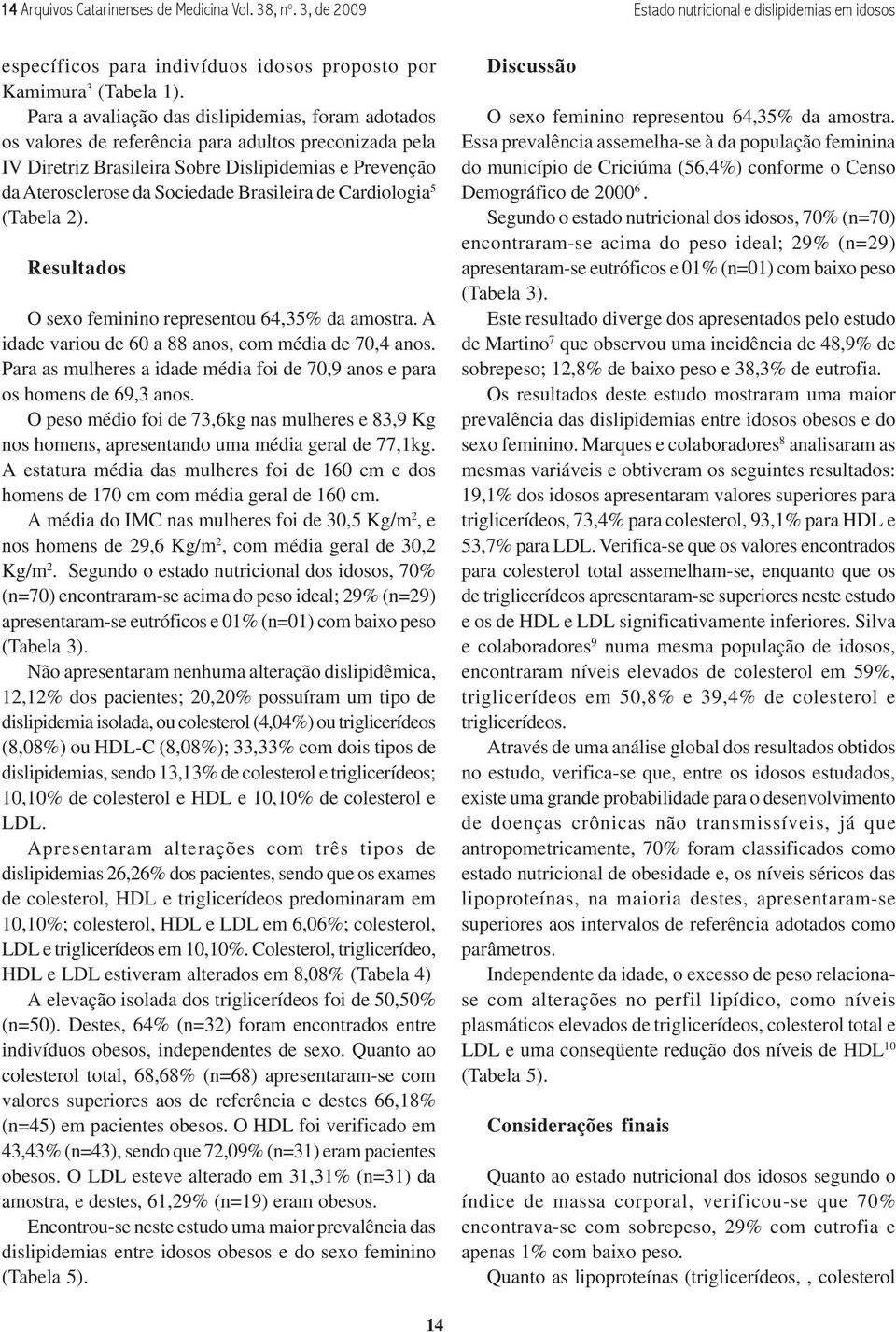 Brasileira de Cardiologia 5 (Tabela 2). Resultados O sexo feminino representou 64,35% da amostra. A idade variou de 60 a 88 anos, com média de 70,4 anos.