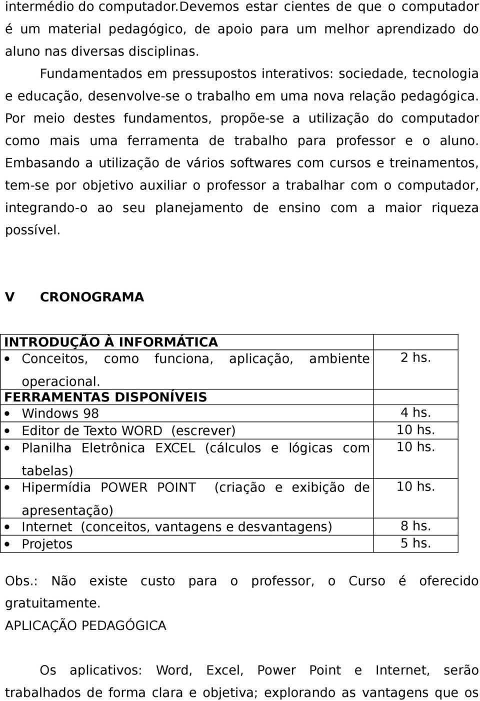 Por meio destes fundamentos, propõe-se a utilização do computador como mais uma ferramenta de trabalho para professor e o aluno.