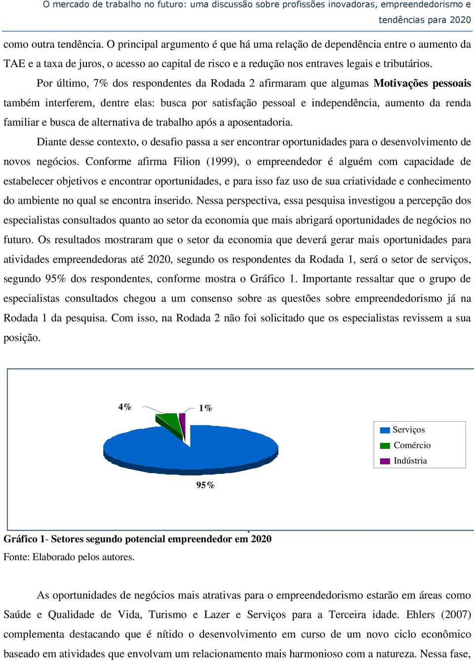 Por último, 7% dos respondentes da Rodada 2 afirmaram que algumas Motivações pessoais também interferem, dentre elas: busca por satisfação pessoal e independência, aumento da renda familiar e busca