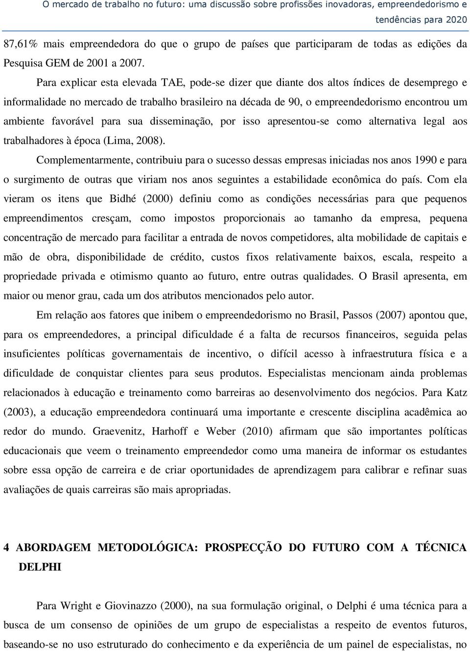 Para explicar esta elevada TAE, pode-se dizer que diante dos altos índices de desemprego e informalidade no mercado de trabalho brasileiro na década de 90, o empreendedorismo encontrou um ambiente