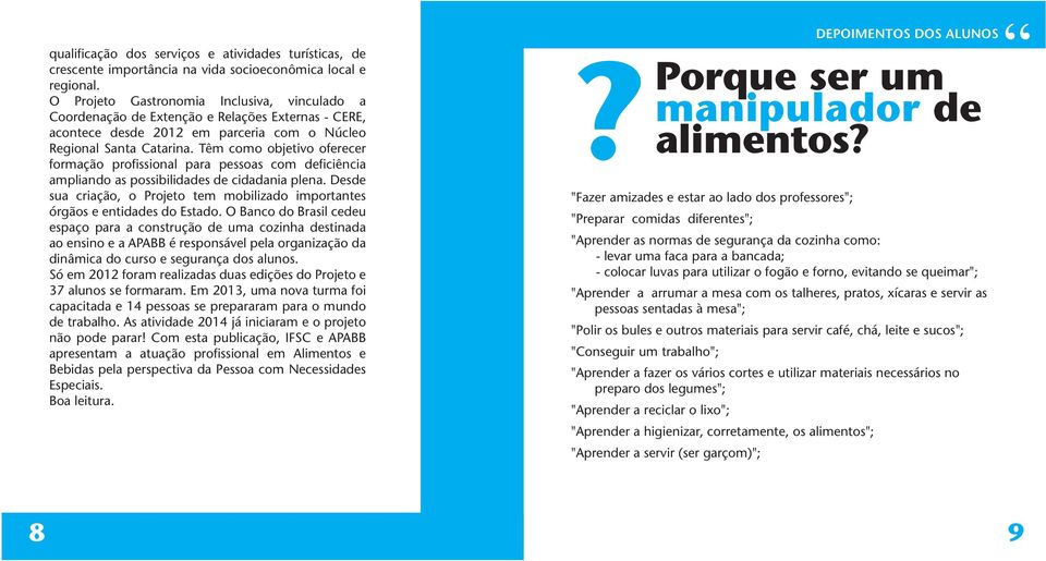 Têm como objetivo oferecer formação profissional para pessoas com deficiência ampliando as possibilidades de cidadania plena.