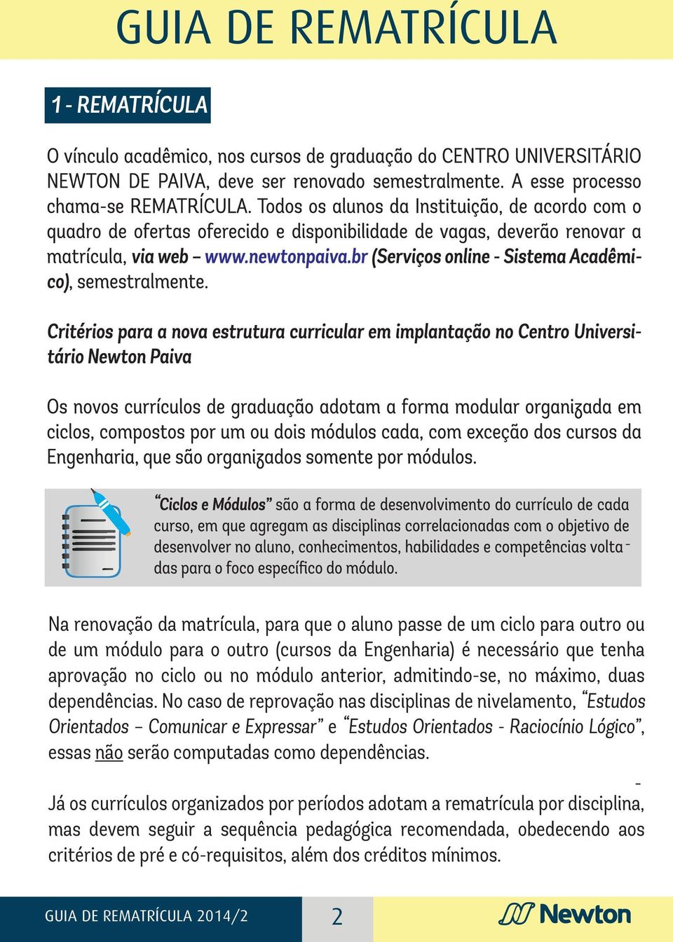 No caso de reprovação nas disciplinas de nivelamento, Estudos Orientados Comunicar e Expressar e Estudos Orientados Raciocínio Lógico, essas não serão computadas como