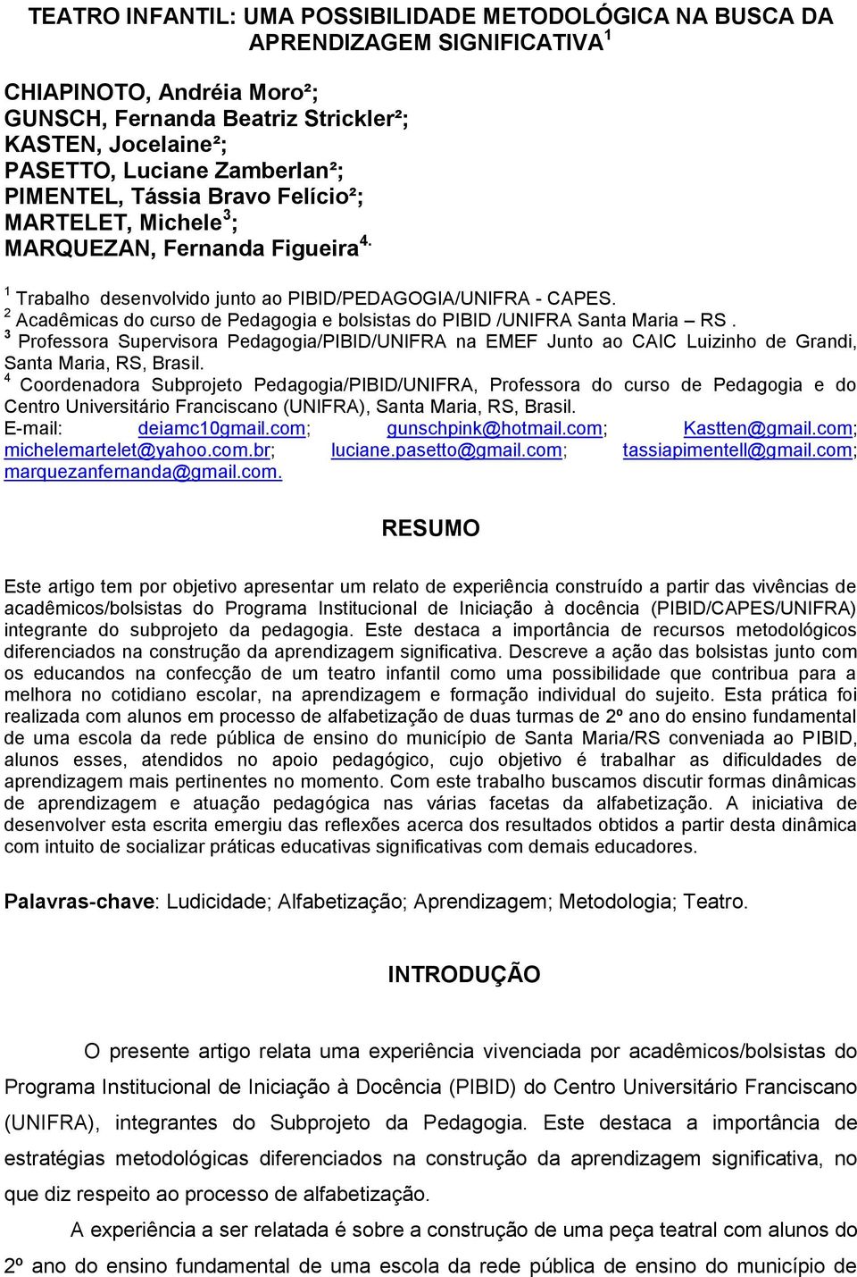 2 Acadêmicas do curso de Pedagogia e bolsistas do PIBID /UNIFRA Santa Maria RS. 3 Professora Supervisora Pedagogia/PIBID/UNIFRA na EMEF Junto ao CAIC Luizinho de Grandi, Santa Maria, RS, Brasil.