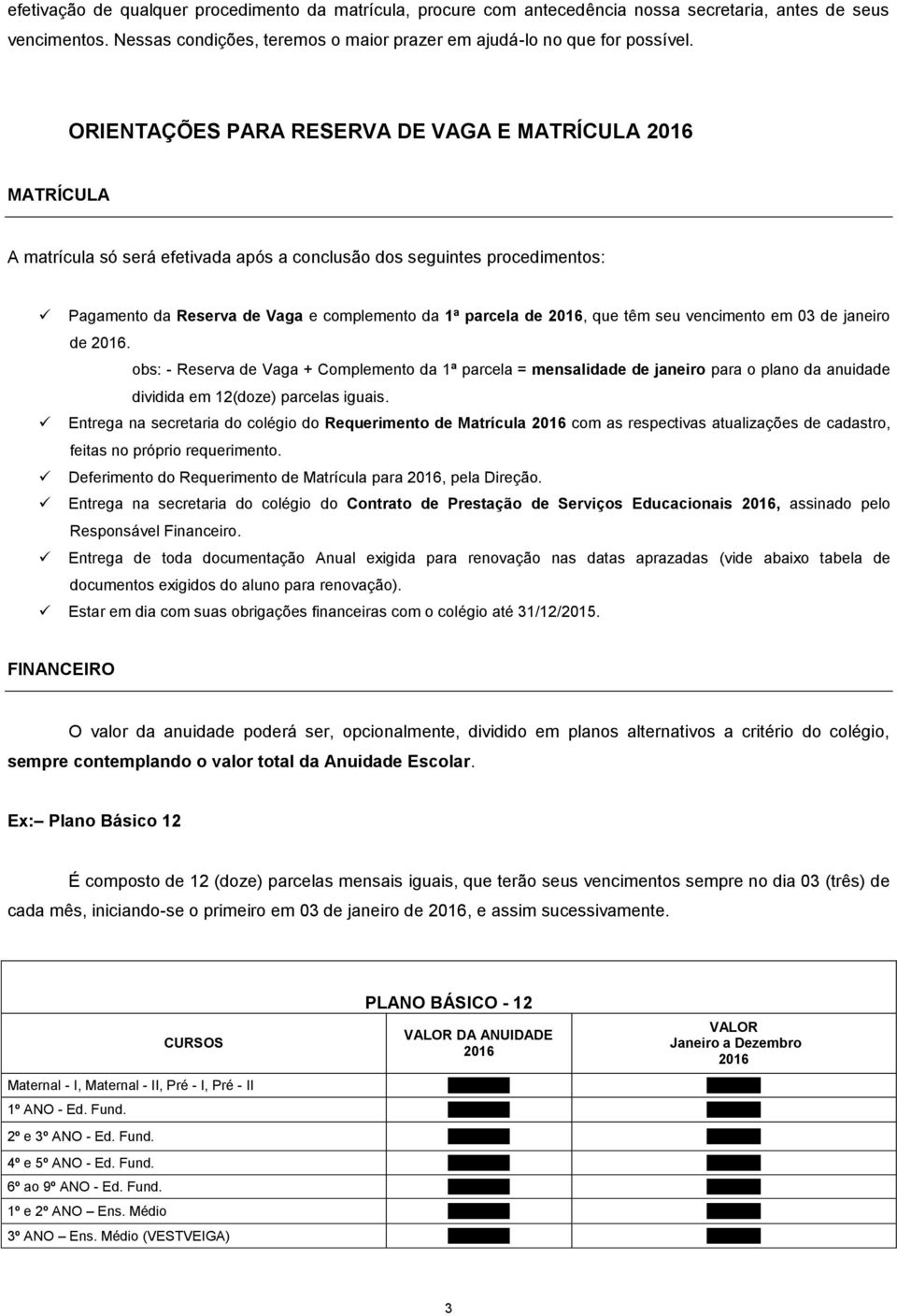 seu vencimento em 03 de janeiro de. obs: - Reserva de Vaga + Complemento da 1ª parcela = mensalidade de janeiro para o plano da anuidade dividida em 12(doze) parcelas iguais.