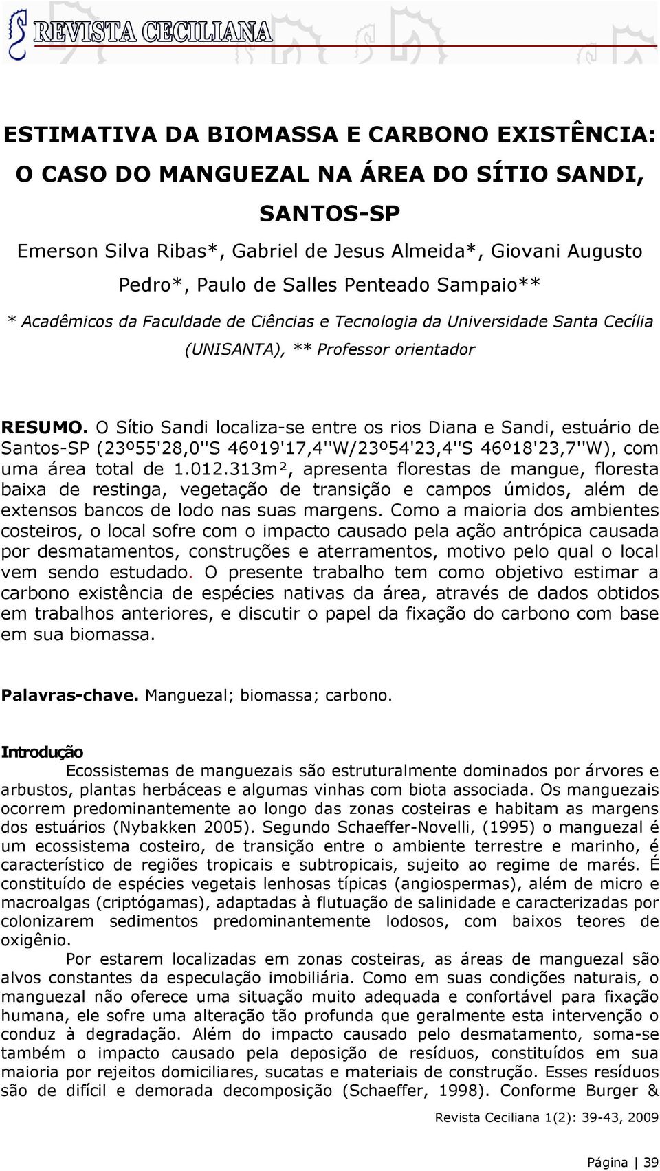 O Sítio Sandi localiza-se entre os rios Diana e Sandi, estuário de Santos-SP (23º55'28,0''S 46º19'17,4''W/23º54'23,4''S 46º18'23,7''W), com uma área total de 1.012.