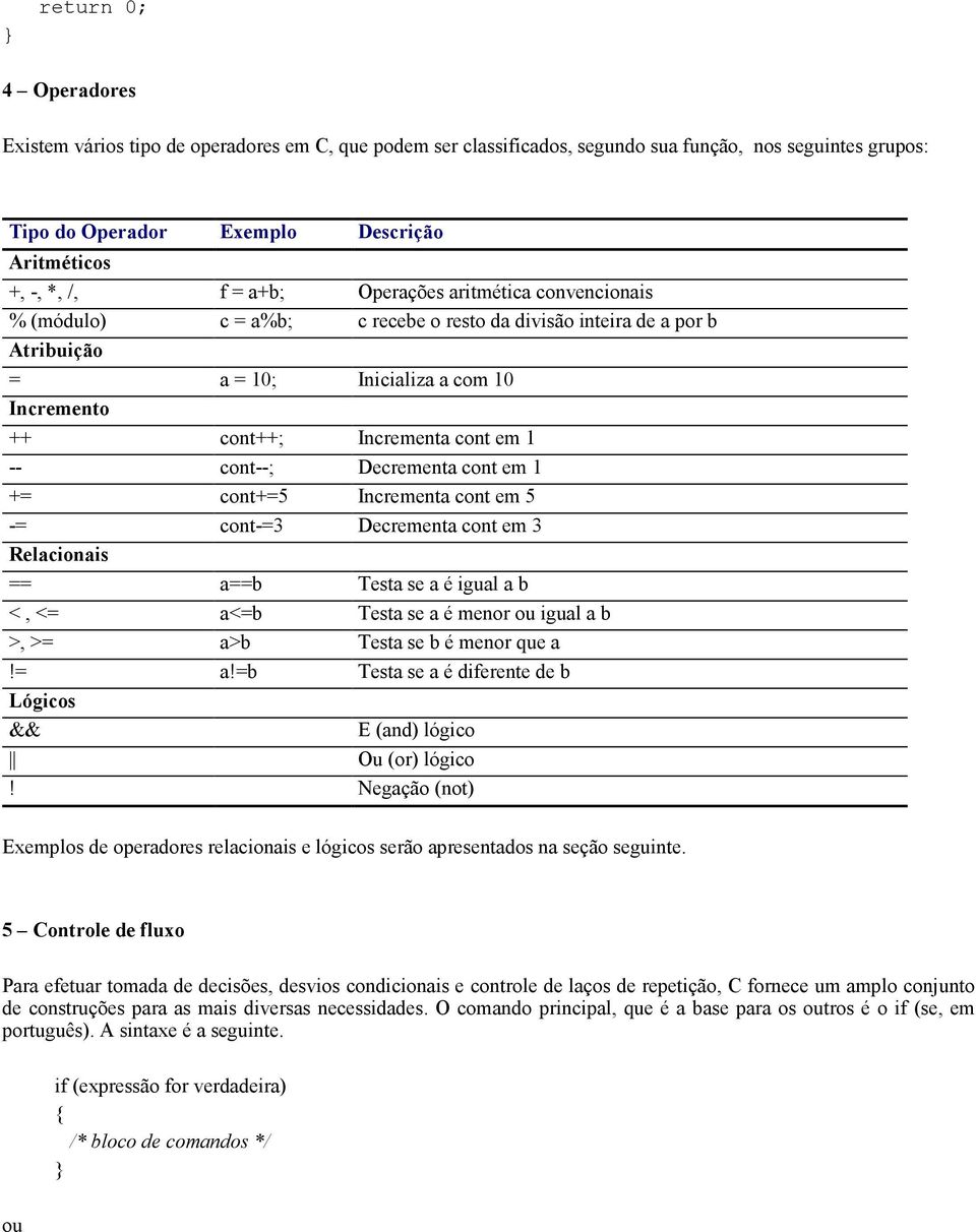 cont--; Decrementa cont em 1 += cont+=5 Incrementa cont em 5 -= cont-=3 Decrementa cont em 3 Relacionais == a==b Testa se a é igual a b <, <= a<=b Testa se a é menor ou igual a b >, >= a>b Testa se b