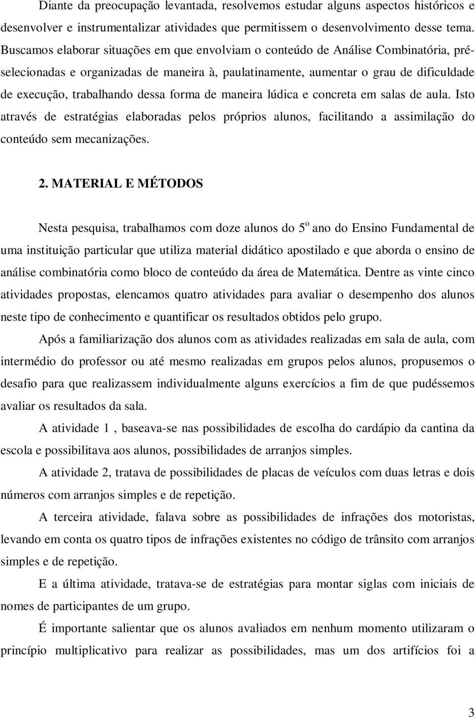 dessa forma de maneira lúdica e concreta em salas de aula. Isto através de estratégias elaboradas pelos próprios alunos, facilitando a assimilação do conteúdo sem mecanizações. 2.