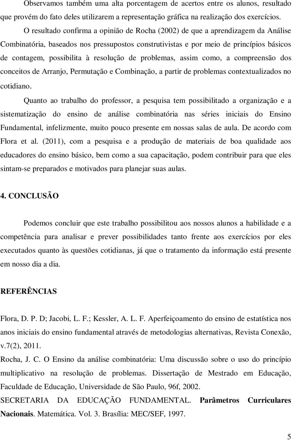 resolução de problemas, assim como, a compreensão dos conceitos de Arranjo, Permutação e Combinação, a partir de problemas contextualizados no cotidiano.