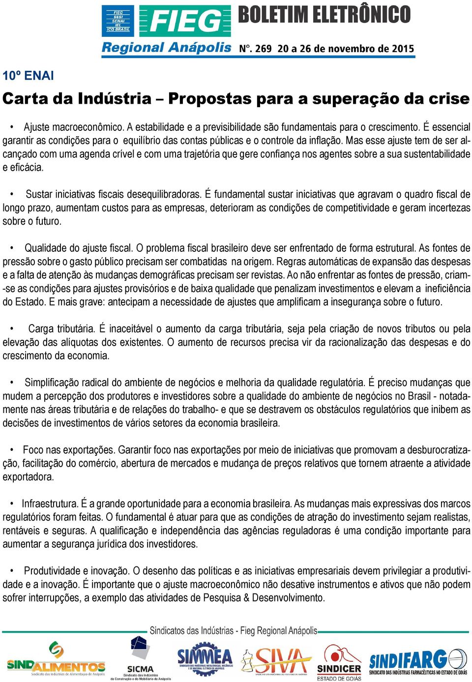 Mas esse ajuste tem de ser alcançado com uma agenda crível e com uma trajetória que gere confiança nos agentes sobre a sua sustentabilidade e eficácia. Sustar iniciativas fiscais desequilibradoras.