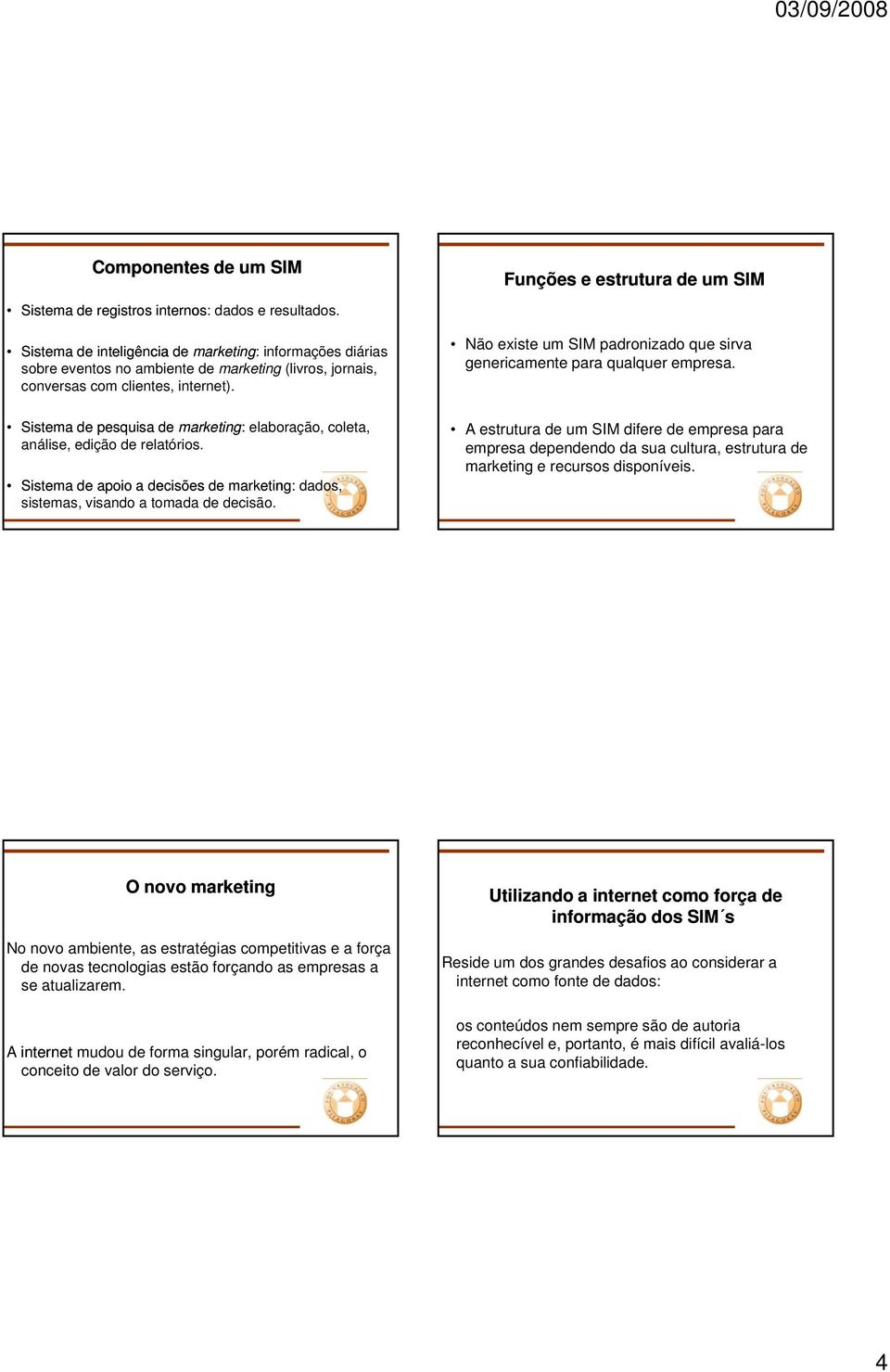 t) Sistema de pesquisa de marketing: elaboração, coleta, análise, edição de relatórios. Sistema de apoio a decisões de marketing: dados, sistemas, visando a tomada de decisão.