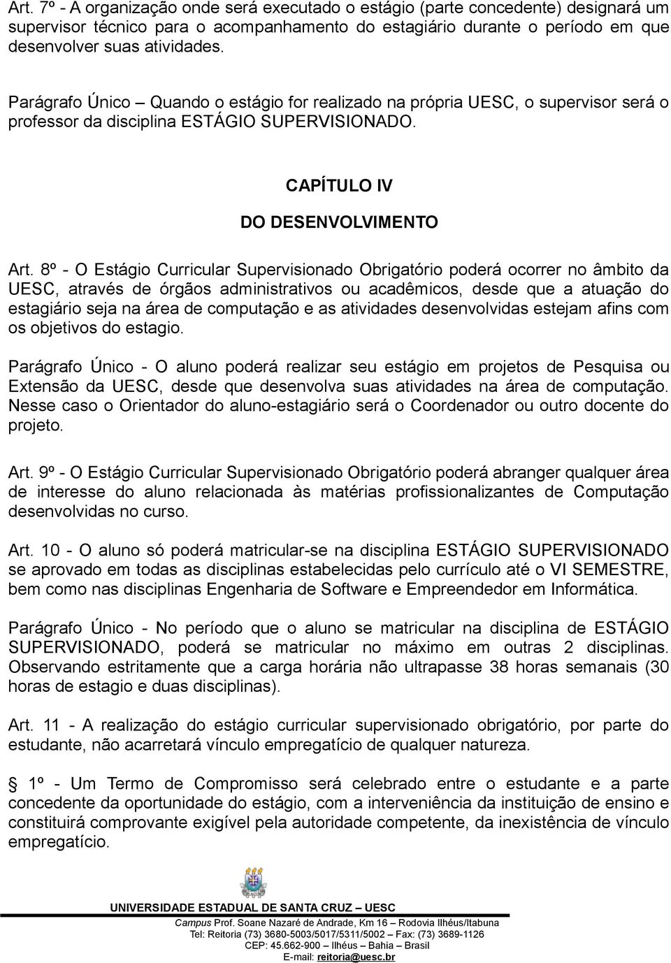 8º - O Estágio Curricular Supervisionado Obrigatório poderá ocorrer no âmbito da UESC, através de órgãos administrativos ou acadêmicos, desde que a atuação do estagiário seja na área de computação e