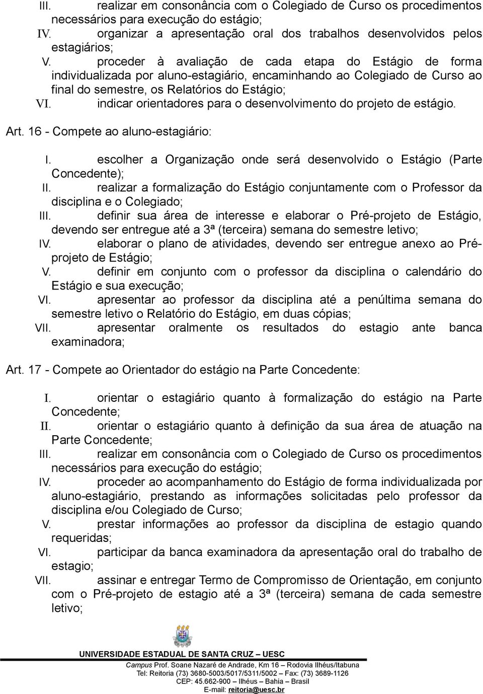 indicar orientadores para o desenvolvimento do projeto de estágio. Art. 16 - Compete ao aluno-estagiário: I. escolher a Organização onde será desenvolvido o Estágio (Parte Concedente); II.